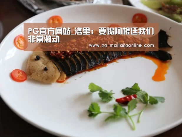 PG官方网站_洛里:要踢阿根廷我们非常激动(图1) PG官方网站