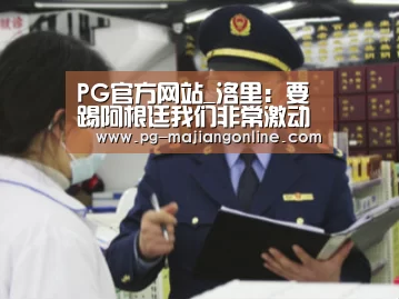 PG官方网站_洛里:要踢阿根廷我们非常激动(图2) PG麻将登录入口